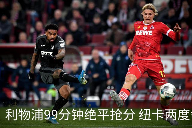 利物浦99分钟绝平抢分 纽卡两度领先功亏一篑
