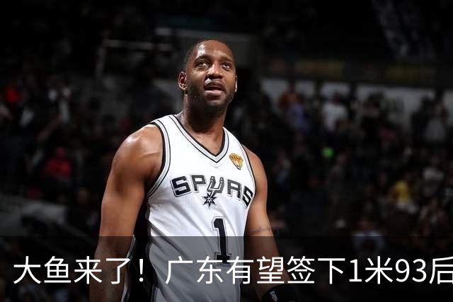 大鱼来了！广东有望签下1米93后场大杀器，曾被朱芳雨点名要人？